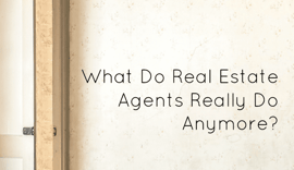 What Do Real Estate Agents Really Do Anymore?
