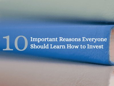 10 Important Reasons Everyone Should Learn How to Invest