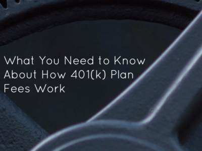 What You Need to Know About How 401(k) Plan Fees Work