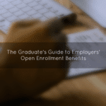 The Graduate's Guide to Employers' Open Enrollment Benefits